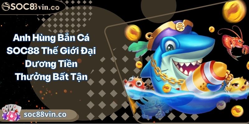 Anh Hùng Bắn Cá SOC88 Thế Giới Đại Dương Tiền Thưởng Bất Tận 8 Anh Hùng Bắn Cá SOC88 Thế Giới Đại Dương Tiền Thưởng Bất Tận