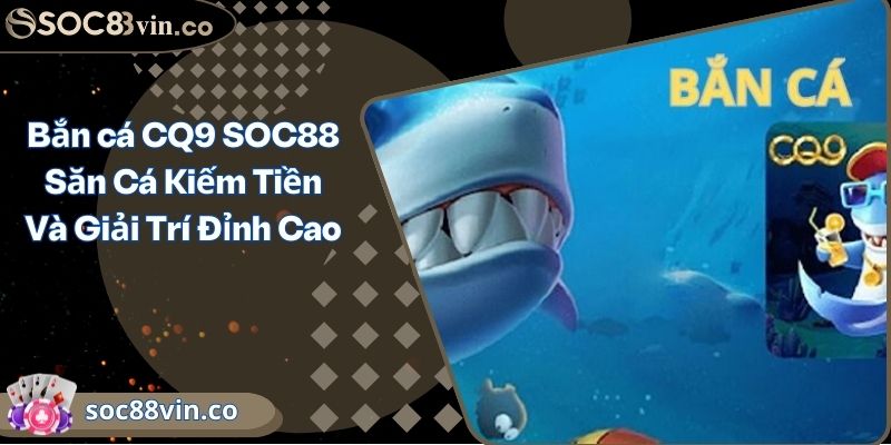Bắn cá CQ9 SOC88 Săn Cá Kiếm Tiền Và Giải Trí Đỉnh Cao 5 Bắn cá CQ9 SOC88 Săn Cá Kiếm Tiền Và Giải Trí Đỉnh Cao