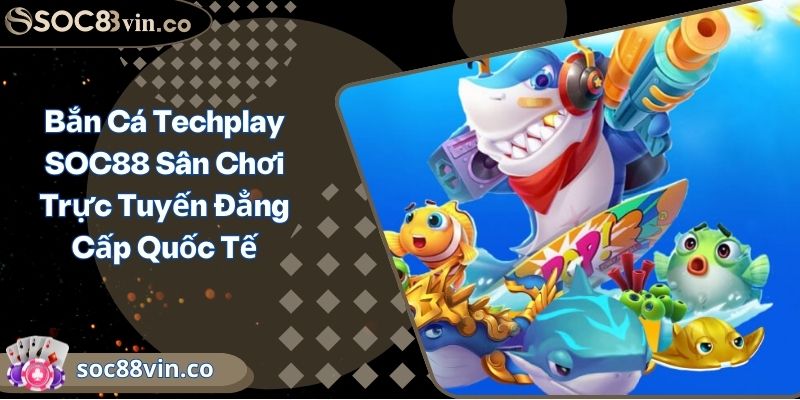 Bắn Cá Techplay SOC88 Sân Chơi Trực Tuyến Đẳng Cấp Quốc Tế 4 Bắn Cá Techplay SOC88 Sân Chơi Trực Tuyến Đẳng Cấp Quốc Tế