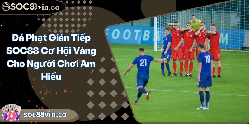Đá Phạt Gián Tiếp SOC88 Cơ Hội Vàng Cho Người Chơi Am Hiểu 1 Đá Phạt Gián Tiếp SOC88 Cơ Hội Vàng Cho Người Chơi Am Hiểu