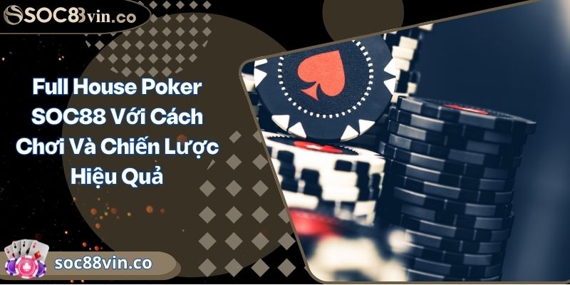Full House Poker SOC88 Với Cách Chơi Và Chiến Lược Hiệu Quả 3 Full House Poker SOC88 Với Cách Chơi Và Chiến Lược Hiệu Quả