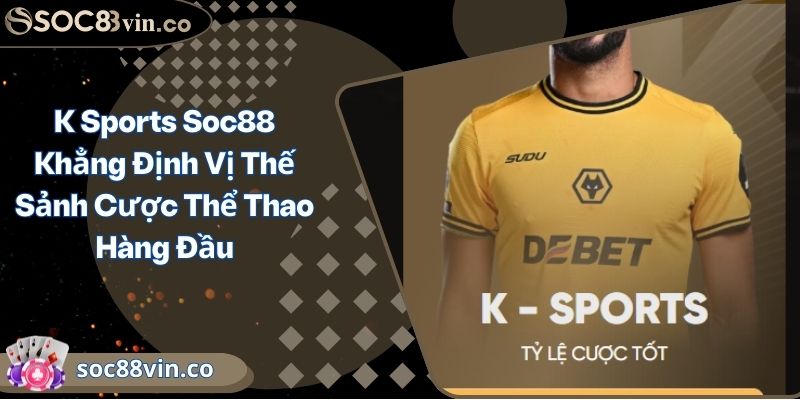 K Sports Soc88 Khẳng Định Vị Thế Sảnh Cược Thể Thao Hàng Đầu 1 K Sports Soc88 Khẳng Định Vị Thế Sảnh Cược Thể Thao Hàng Đầu