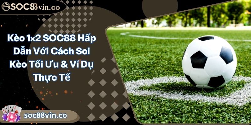 Kèo 1x2 SOC88 Hấp Dẫn Với Cách Soi Kèo Tối Ưu & Ví Dụ Thực Tế 9 Kèo 1×2 SOC88 Hấp Dẫn Với Cách Soi Kèo Tối Ưu & Ví Dụ Thực Tế