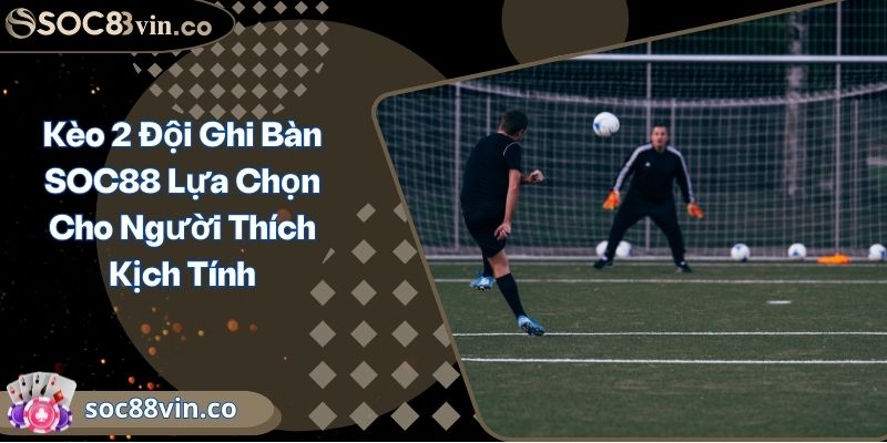 Kèo 2 Đội Ghi Bàn SOC88 Lựa Chọn Cho Người Thích Kịch Tính 1 Kèo 2 Đội Ghi Bàn SOC88 Lựa Chọn Cho Người Thích Kịch Tính