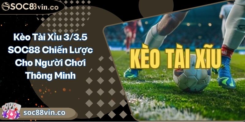 Kèo Tài Xỉu 3/3.5 SOC88 Chiến Lược Cho Người Chơi Thông Minh 2 Kèo Tài Xỉu 3/3.5 SOC88 Chiến Lược Cho Người Chơi Thông Minh