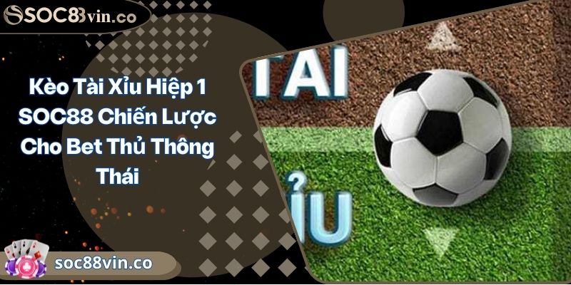 Kèo Tài Xỉu Hiệp 1 SOC88 Chiến Lược Cho Bet Thủ Thông Thái 4 Kèo Tài Xỉu Hiệp 1 SOC88 Chiến Lược Cho Bet Thủ Thông Thái