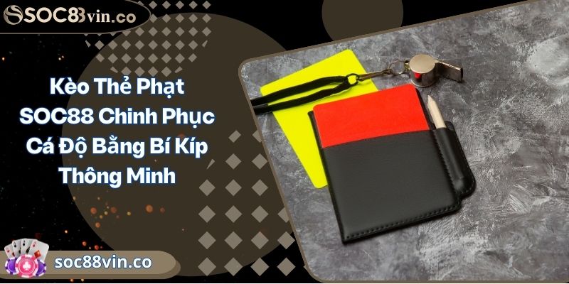 Kèo Thẻ Phạt SOC88 Chinh Phục Cá Độ Bằng Bí Kíp Thông Minh 1 Kèo Thẻ Phạt SOC88 Chinh Phục Cá Độ Bằng Bí Kíp Thông Minh