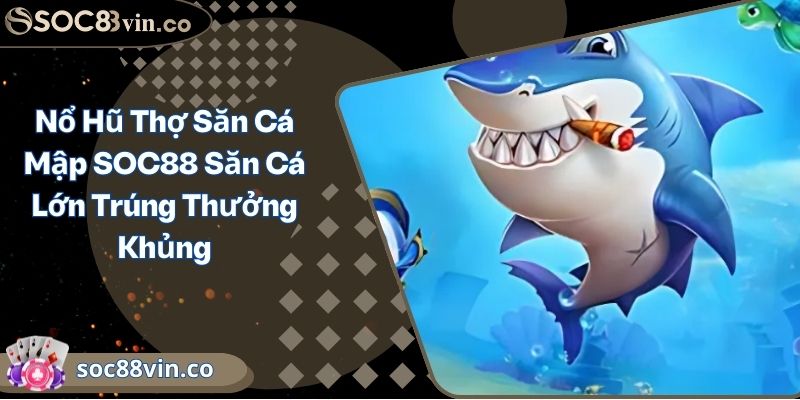 Nổ Hũ Thợ Săn Cá Mập SOC88 Săn Cá Lớn Trúng Thưởng Khủng 8 Nổ Hũ Thợ Săn Cá Mập SOC88 Săn Cá Lớn Trúng Thưởng Khủng