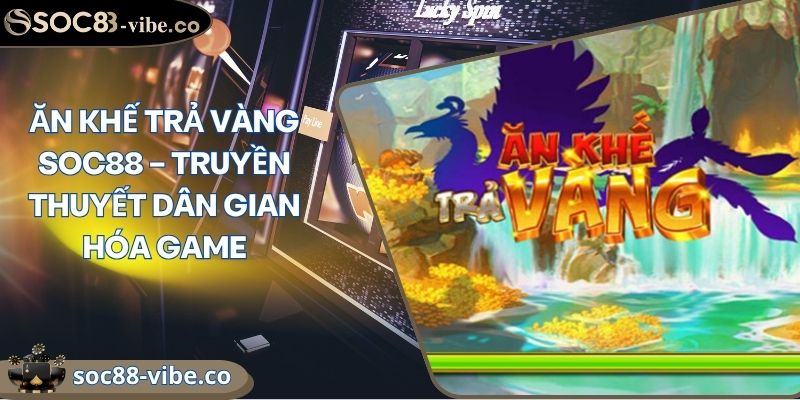 Ăn Khế Trả Vàng Soc88 – Truyền Thuyết Dân Gian Hóa Game 5 Ăn Khế Trả Vàng Soc88 – Truyền Thuyết Dân Gian Hóa Game