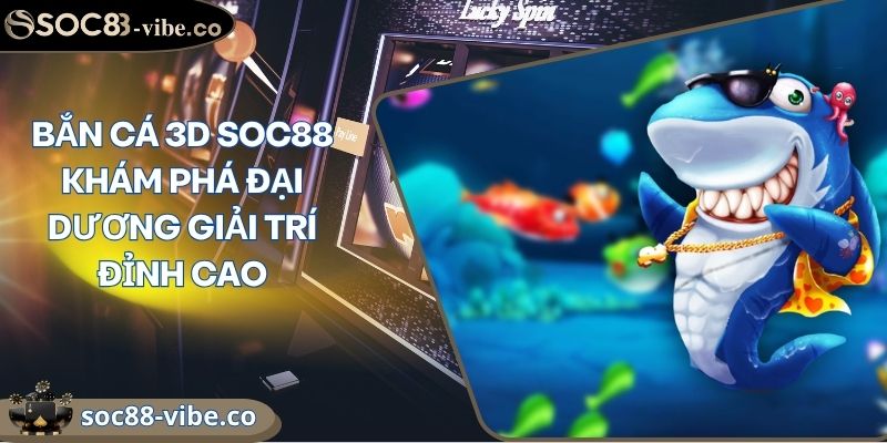 Bắn Cá 3D SOC88 Khám Phá Đại Dương Giải Trí Đỉnh Cao 6 Bắn Cá 3D SOC88 Khám Phá Đại Dương Giải Trí Đỉnh Cao