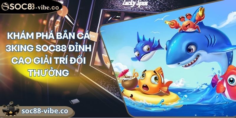 Khám Phá Bắn Cá 3KING SOC88 Đỉnh Cao Giải Trí Đổi Thưởng 10 Khám Phá Bắn Cá 3KING SOC88 Đỉnh Cao Giải Trí Đổi Thưởng