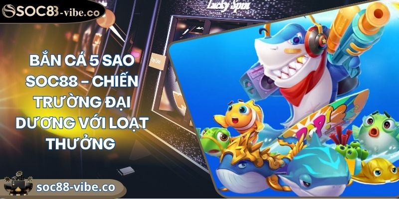 Bắn Cá 5 Sao Soc88 – Chiến Trường Đại Dương Với Loạt Thưởng 7 Bắn Cá 5 Sao Soc88 – Chiến Trường Đại Dương Với Loạt Thưởng