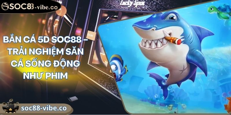 Bắn Cá 5D Soc88 – Trải Nghiệm Săn Cá Sống Động Như Phim 9 Bắn Cá 5D Soc88 – Trải Nghiệm Săn Cá Sống Động Như Phim