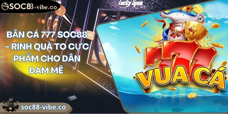 Bắn Cá 777 Soc88 – Rinh Quà To Cực Phẩm Cho Dân Đam Mê 8 Bắn Cá 777 Soc88 – Rinh Quà To Cực Phẩm Cho Dân Đam Mê
