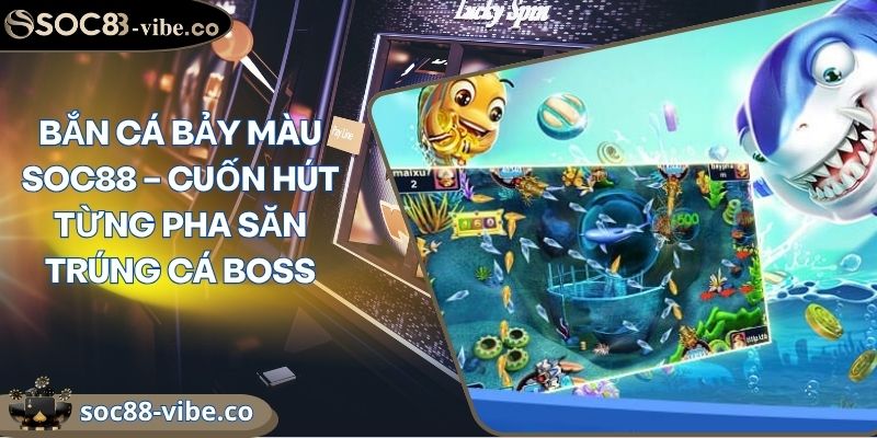 Bắn Cá Bảy Màu Soc88 – Cuốn Hút Từng Pha Săn Trúng Cá Boss 7 Bắn Cá Bảy Màu Soc88 – Cuốn Hút Từng Pha Săn Trúng Cá Boss