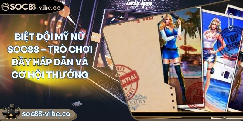 Biệt Đội Mỹ Nữ Soc88 – Trò Chơi Đầy Hấp Dẫn Và Cơ Hội Thưởng 1 Biệt Đội Mỹ Nữ Soc88 – Trò Chơi Đầy Hấp Dẫn Và Cơ Hội Thưởng