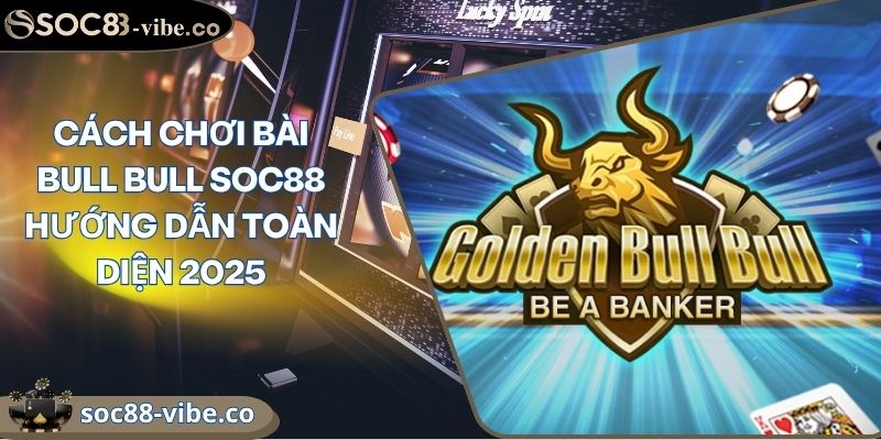 Cách Chơi Bài Bull Bull SOC88 Hướng Dẫn Toàn Diện 2025 1 Cách Chơi Bài Bull Bull SOC88 Hướng Dẫn Toàn Diện 2025