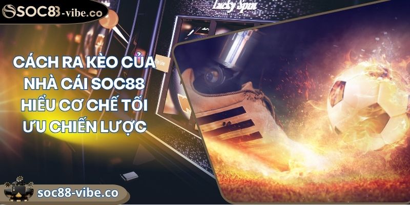 Cách Ra Kèo Của Nhà Cái SOC88 Hiểu Cơ Chế Tối Ưu Chiến Lược 3 Cách Ra Kèo Của Nhà Cái SOC88 Hiểu Cơ Chế Tối Ưu Chiến Lược