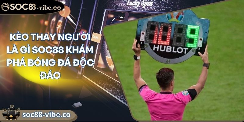 Kèo Thay Người Là Gì SOC88 Khám Phá Bóng Đá Độc Đáo 7 Kèo Thay Người Là Gì SOC88 Khám Phá Bóng Đá Độc Đáo