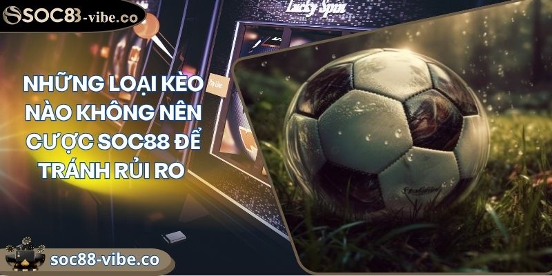 Những Loại Kèo Nào Không Nên Cược SOC88 Để Tránh Rủi Ro 6 Những Loại Kèo Nào Không Nên Cược SOC88 Để Tránh Rủi Ro