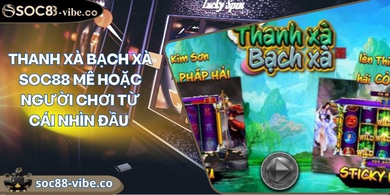 Thanh Xà Bạch Xà Soc88 Mê Hoặc Người Chơi Từ Cái Nhìn Đầu 2 Thanh Xà Bạch Xà Soc88 Mê Hoặc Người Chơi Từ Cái Nhìn Đầu