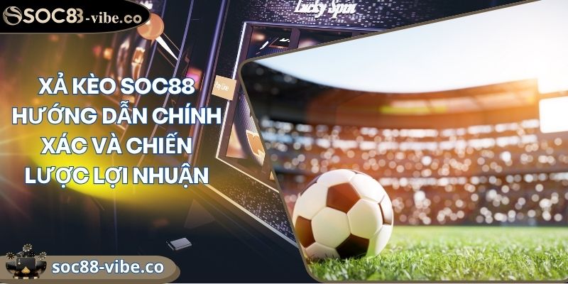 Xả Kèo SOC88 Hướng Dẫn Chính Xác Và Chiến Lược Lợi Nhuận 2 Xả Kèo SOC88 Hướng Dẫn Chính Xác Và Chiến Lược Lợi Nhuận